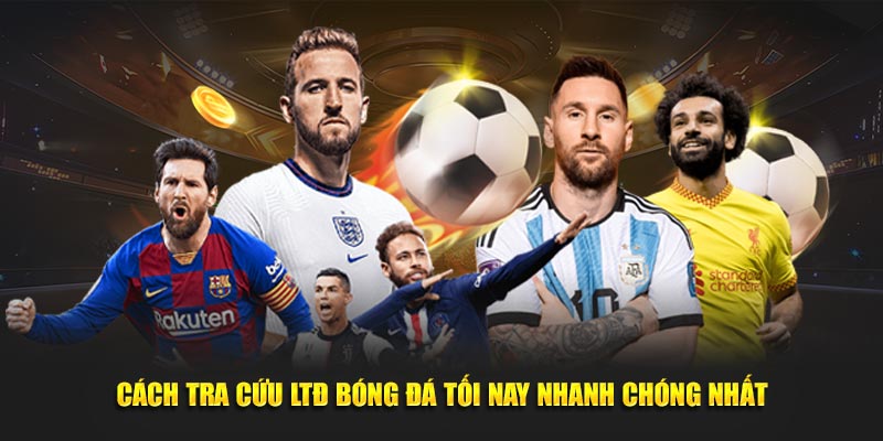 Cách tra cứu LTĐ bóng đá tối nay nhanh chóng nhất Cách tra cứu LTĐ bóng đá tối nay nhanh chóng nhất